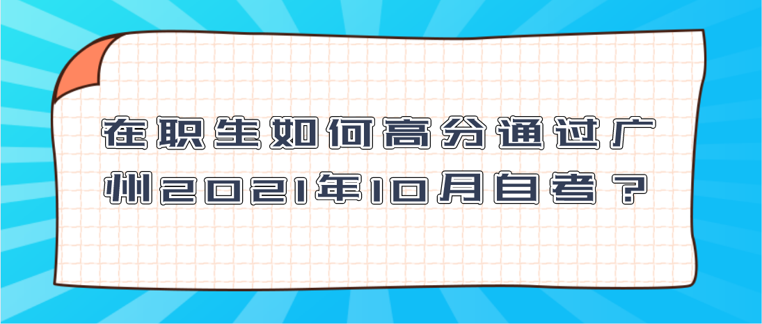 在职生如何高分通过广州2021年10月自考？