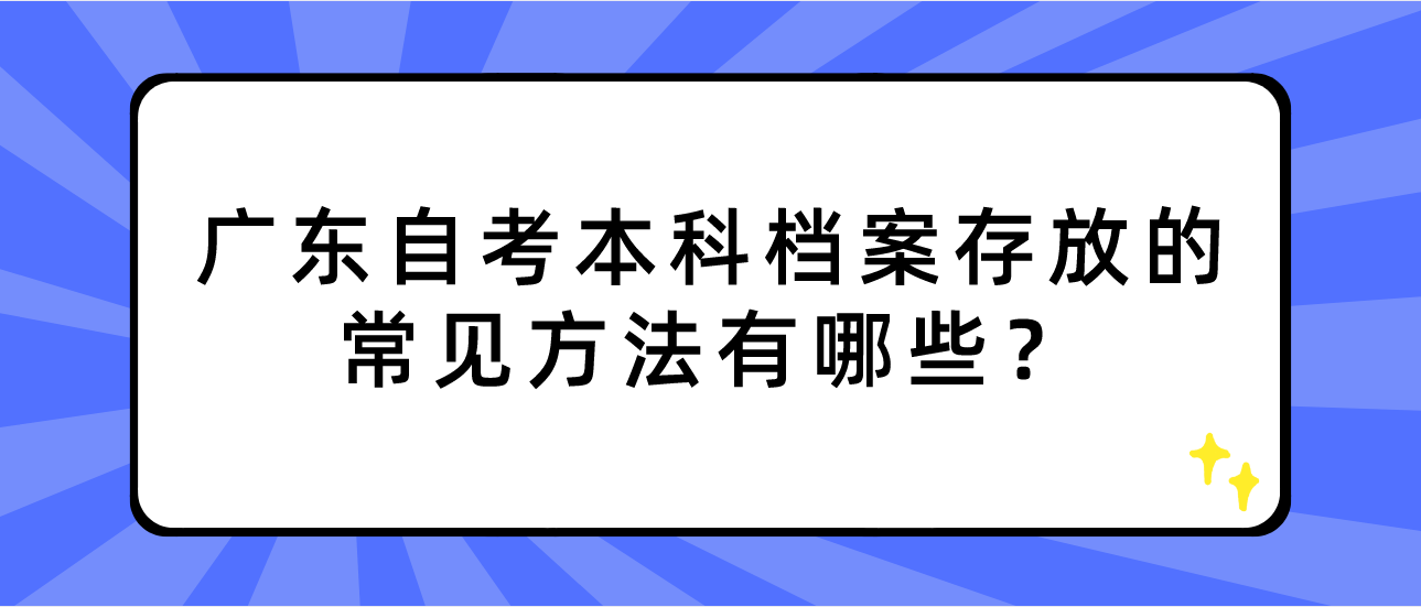 广东自考本科档案存放的常见方法有哪些？