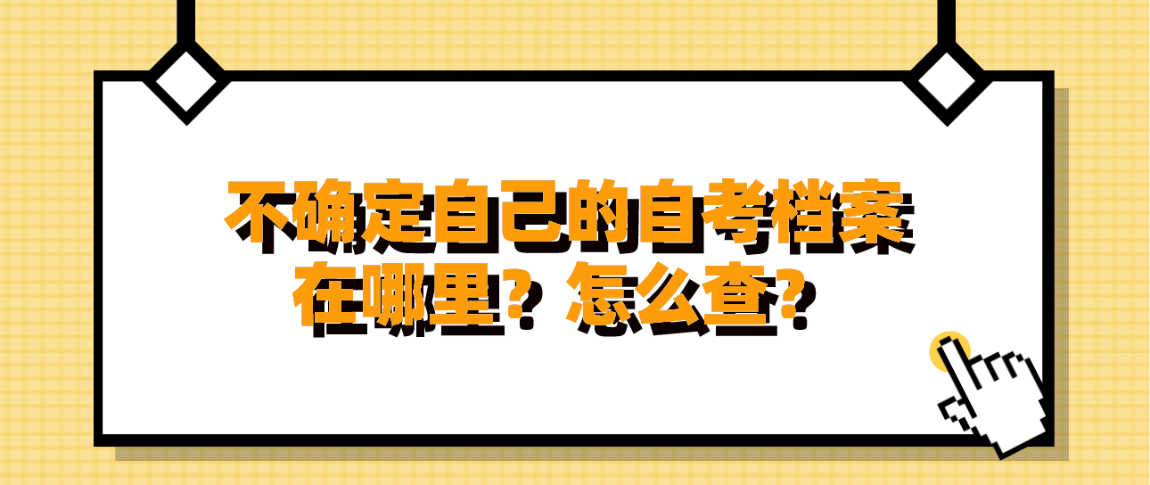 不确定自己的自考档案在哪里？怎么查？