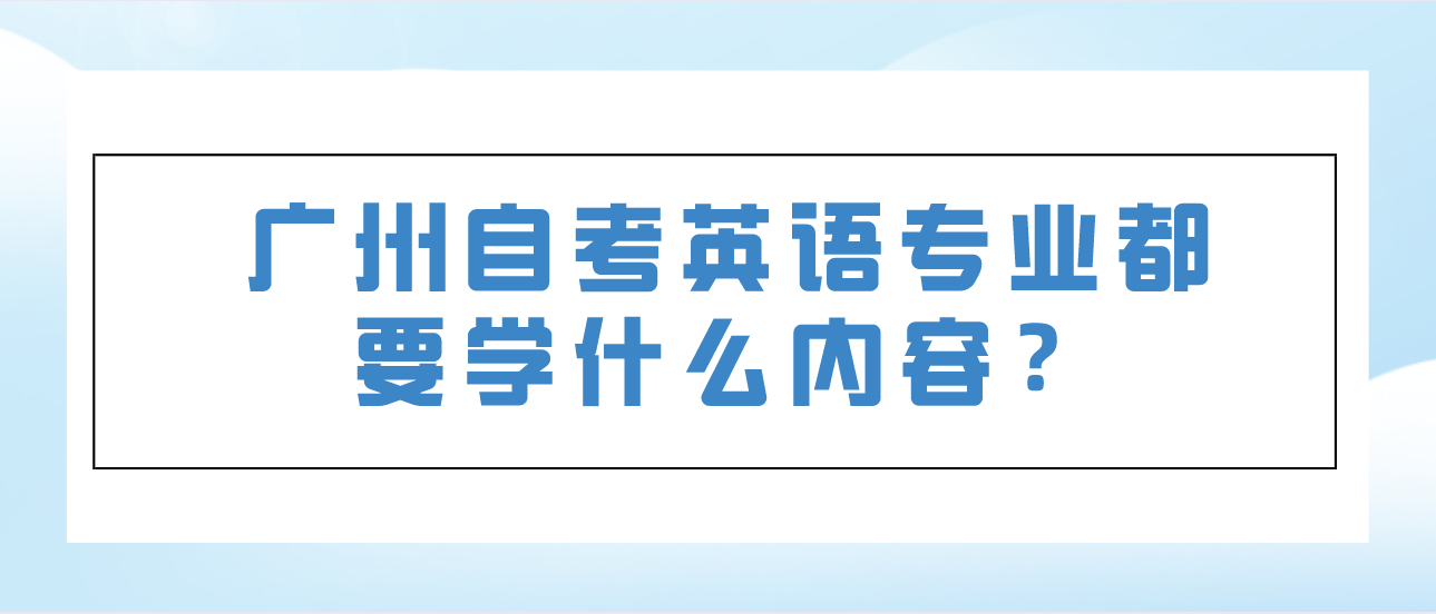 广州自考英语专业都要学什么内容？