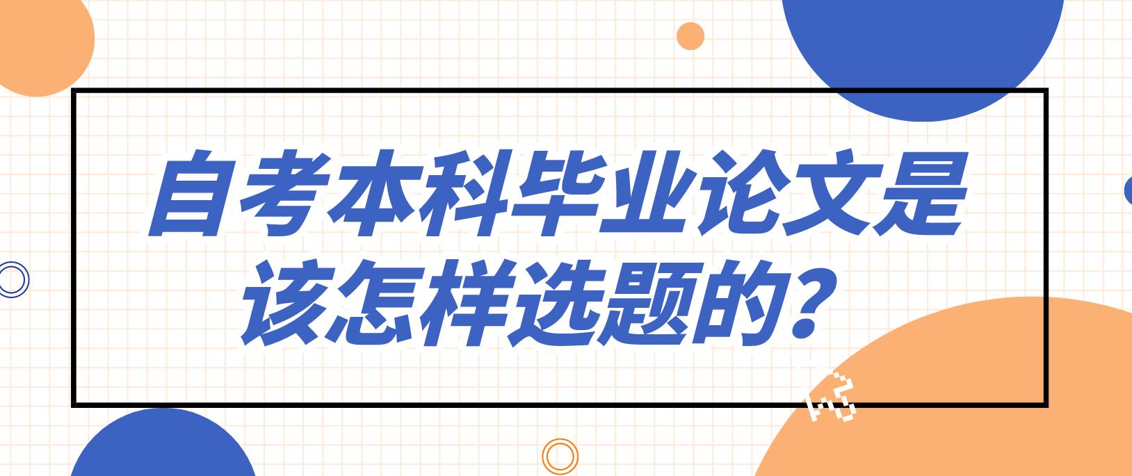 广州自考本科毕业论文是该怎样选题的？