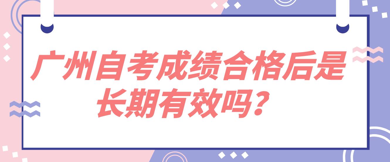 广州自考成绩合格后是长期有效吗？