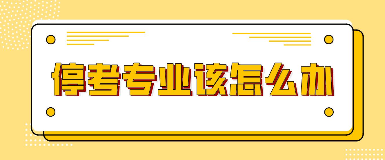 广州自考专业停考了，没有考完的怎么解决？