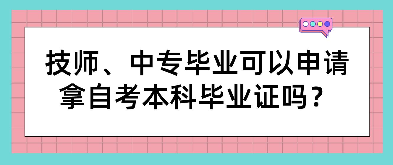 技师、中专毕业可以申请拿广州自考本科毕业证吗？