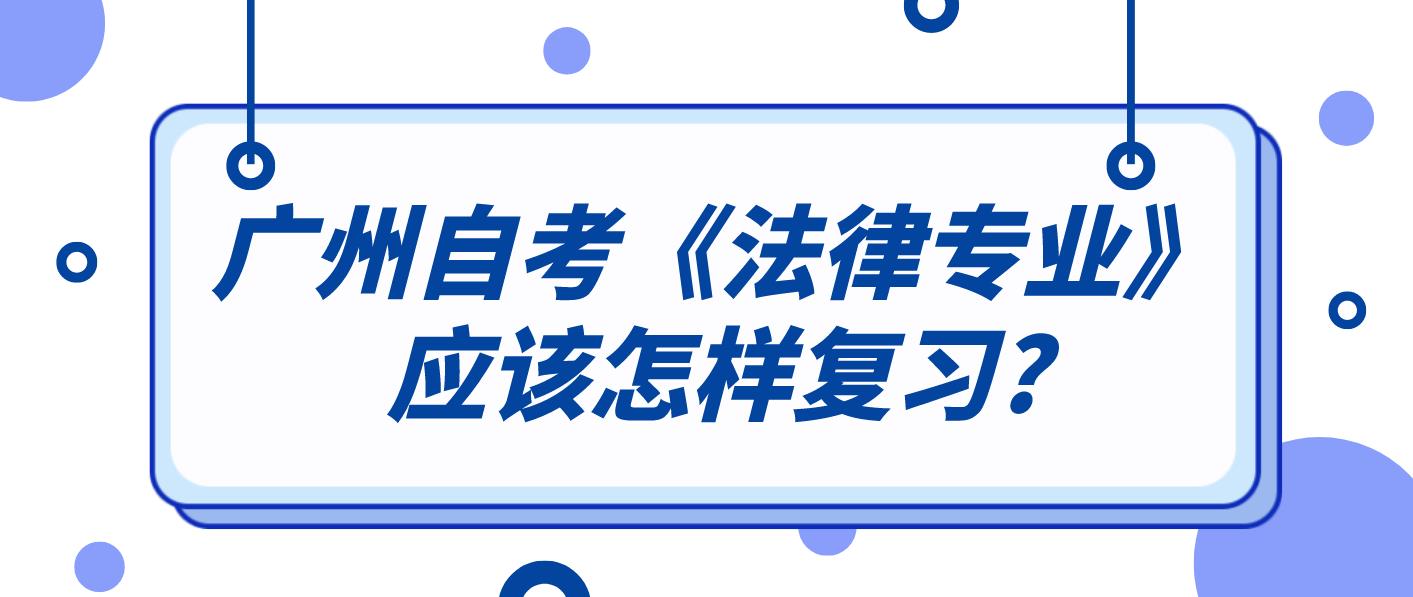 广州自考《法律专业》应该怎样复习?