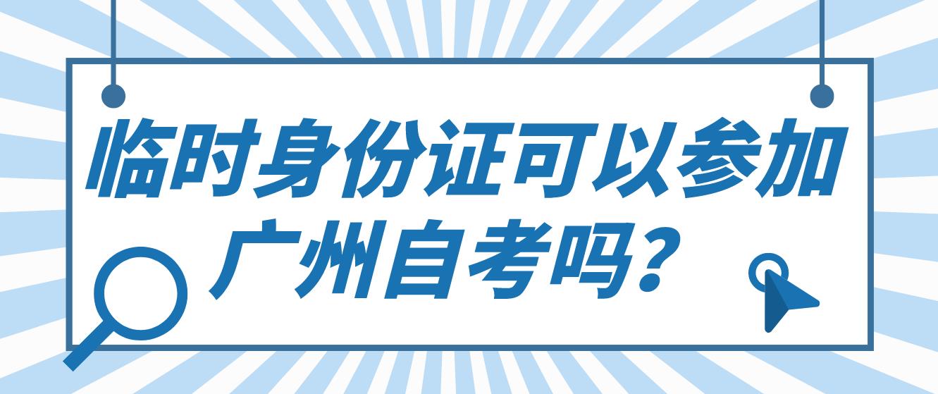 临时身份证可以参加广州自考吗？