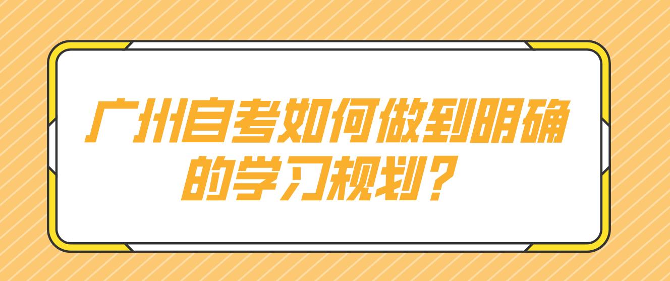 广州自考如何做到明确的学习规划？