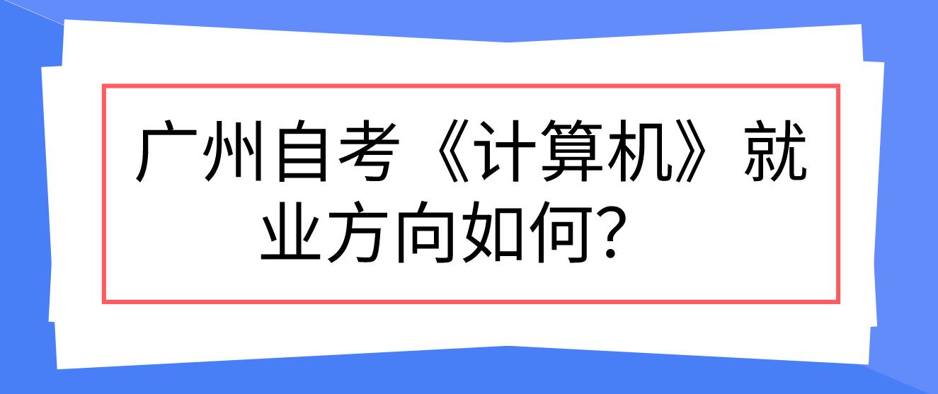  广州自考《计算机》就业方向如何？