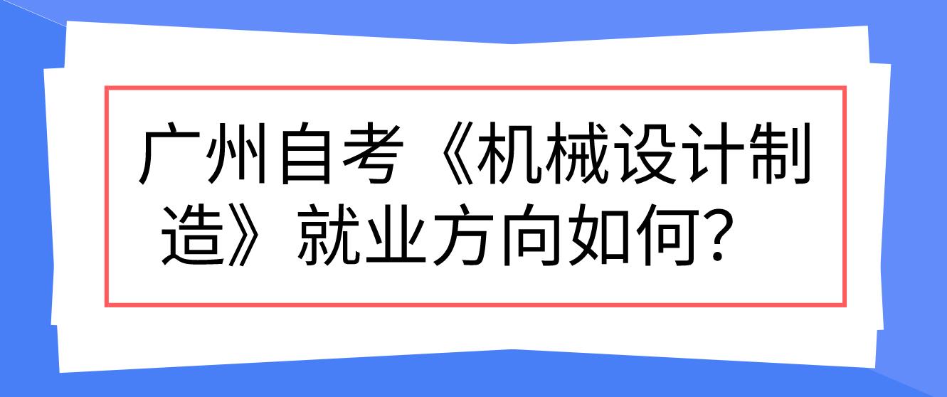  广州自考《机械设计制造》就业方向如何？