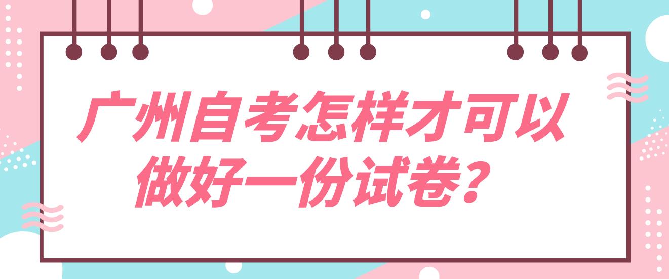 广州自考怎样才可以做好一份试卷？