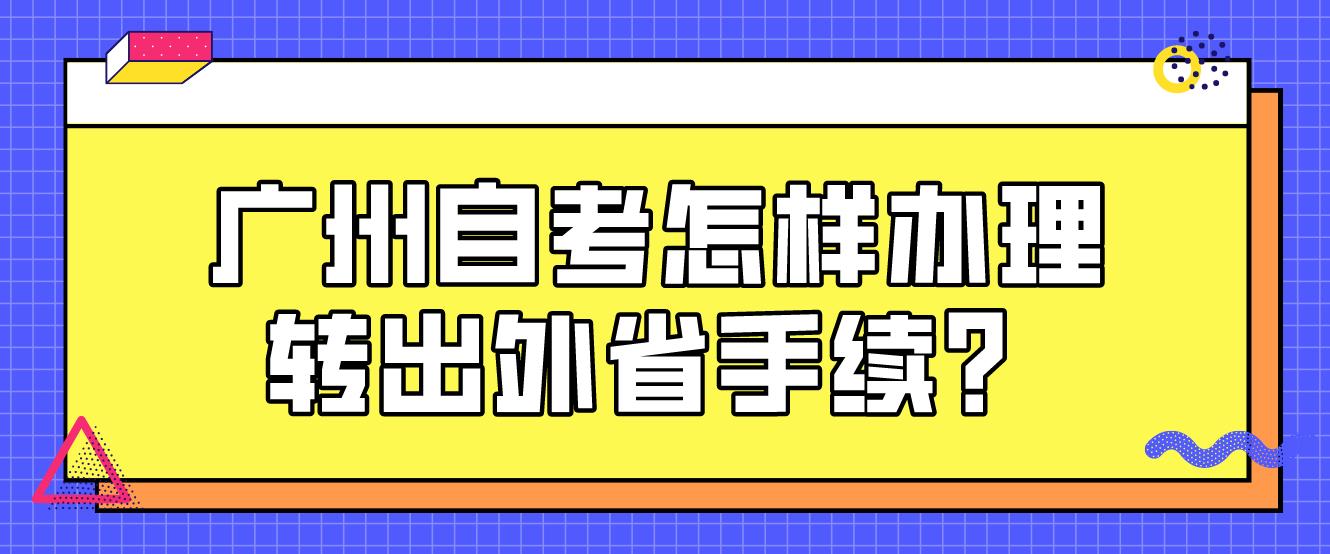 广州自考怎样办理转出外省手续？