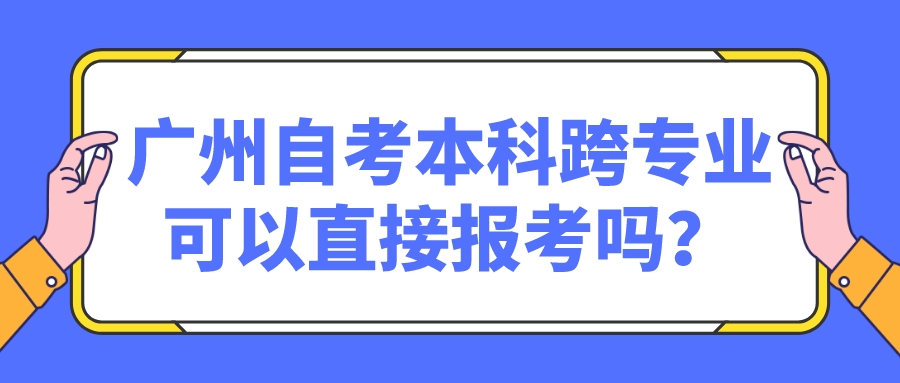 广州自考本科跨专业可以直接报考吗？