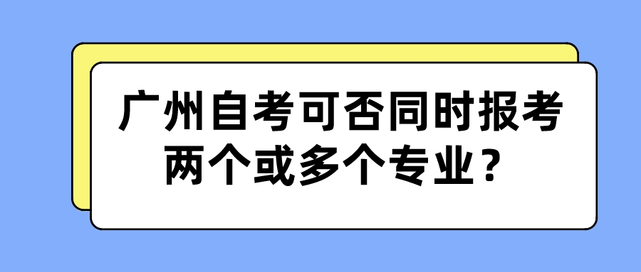 广州自考可否同时报考两个或多个专业？