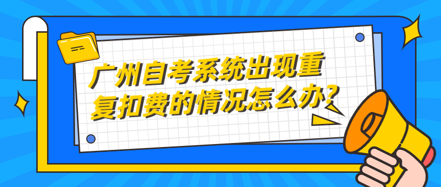 广州自考系统出现重复扣费的情况怎么办?