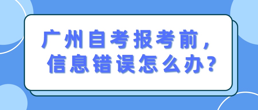 广州自考报考前，信息错误怎么办?