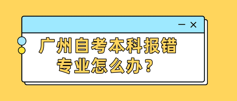 广州自考本科报错专业怎么办？