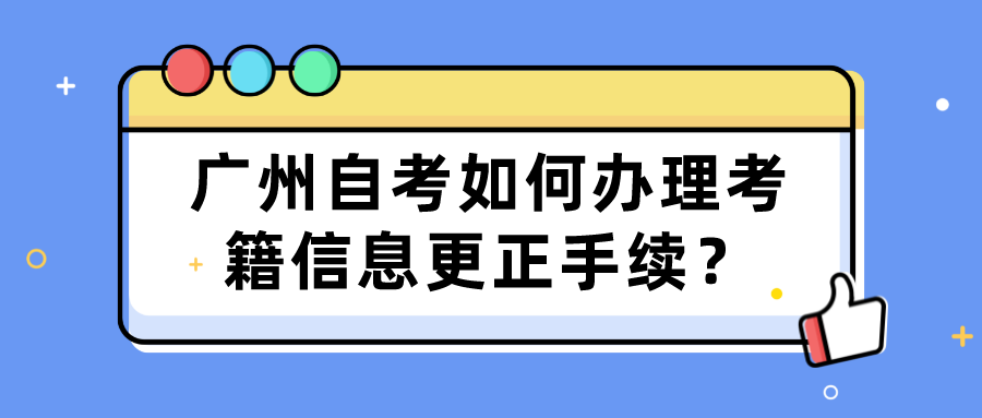 广州自考如何办理考籍信息更正手续？