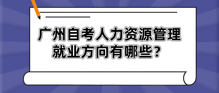 广州自考人力资源管理就业方向有哪些？