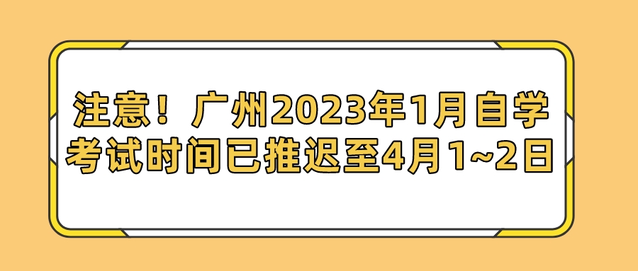 注意！广州2023年1月自学考试时间已推迟至4月1~2日