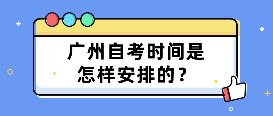 广州自考时间是怎样安排的？