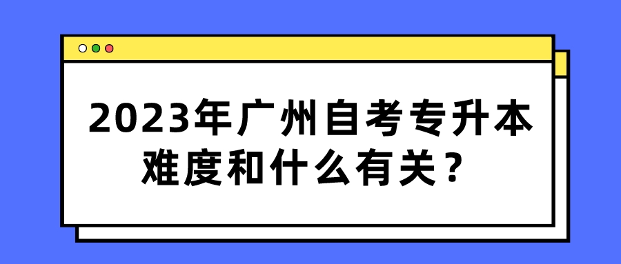 2023年广州自考专升本难度和什么有关？