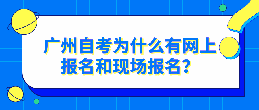 广州自考为什么有网上报名和现场报名? 广州自考为什么有网上报名和现场报名?