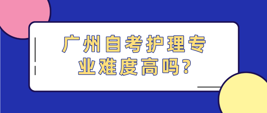 广州自考护理专业难度高吗?