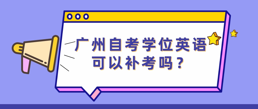 广州自考学位英语可以补考吗？
