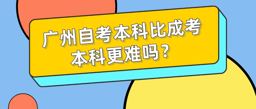 广州自考本科比成考本科更难吗？