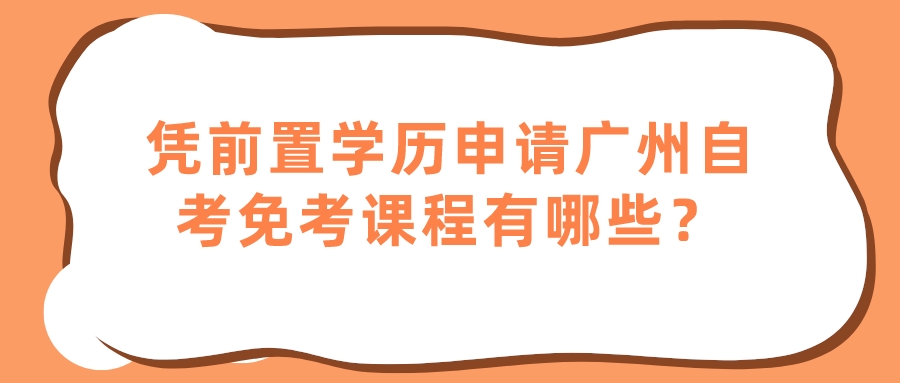 凭前置学历申请广州自考免考课程有哪些？