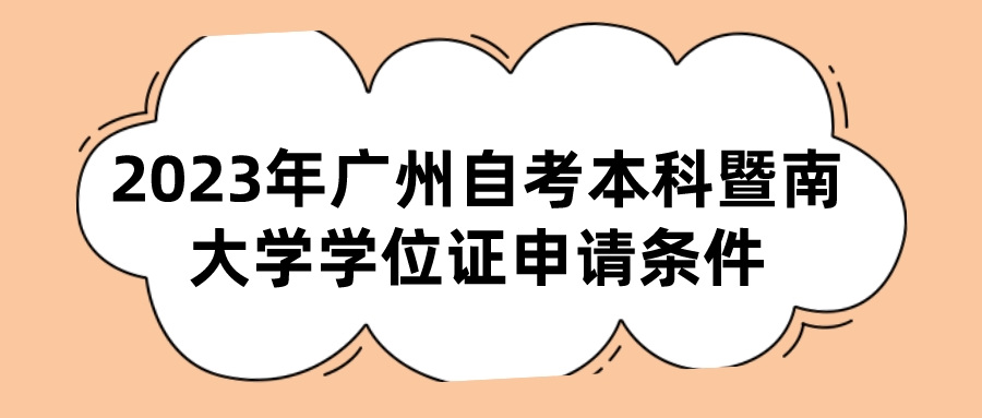 2023年广州自考本科暨南大学学位证申请条件