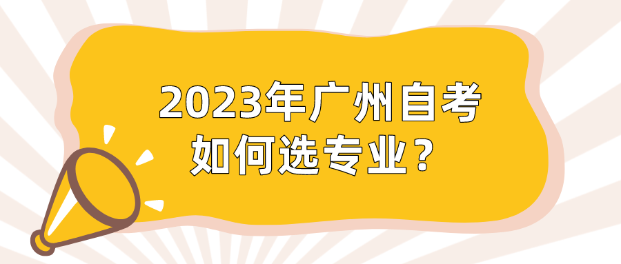  2023年广州自考如何选专业？