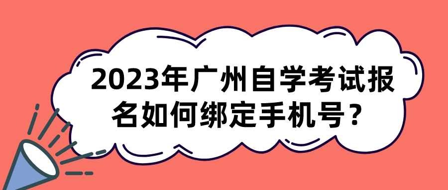 2023年广州自学考试报名如何绑定手机号？