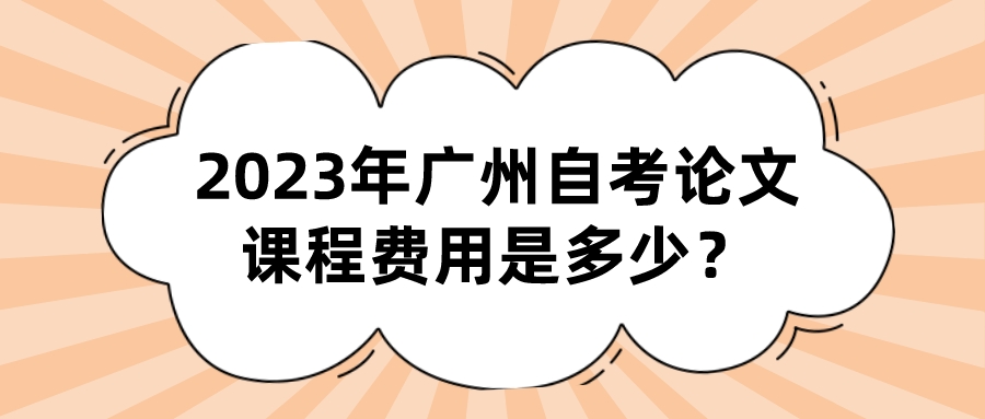 2023年广州自考论文课程费用是多少？