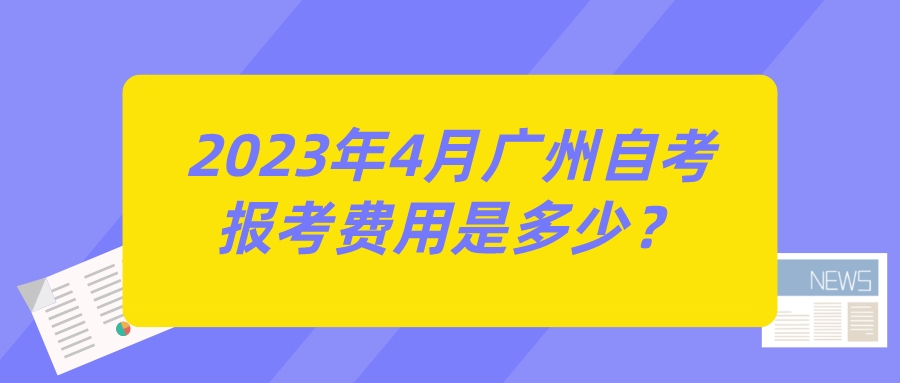 2023年4月广州自考报考费用是多少？