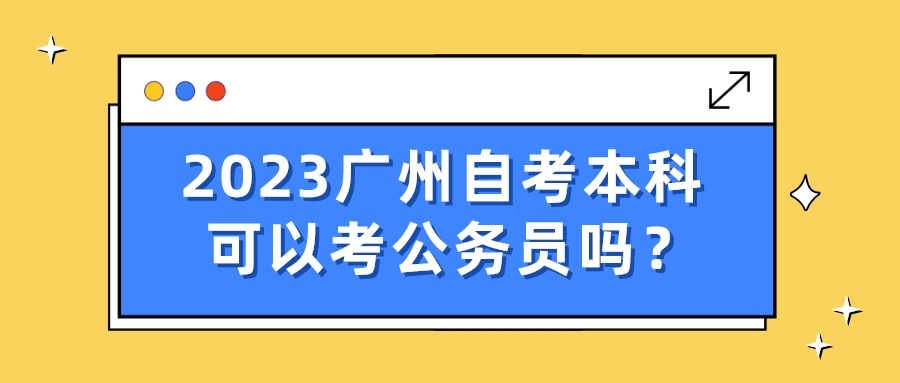 2023广州自考本科可以考公务员吗？