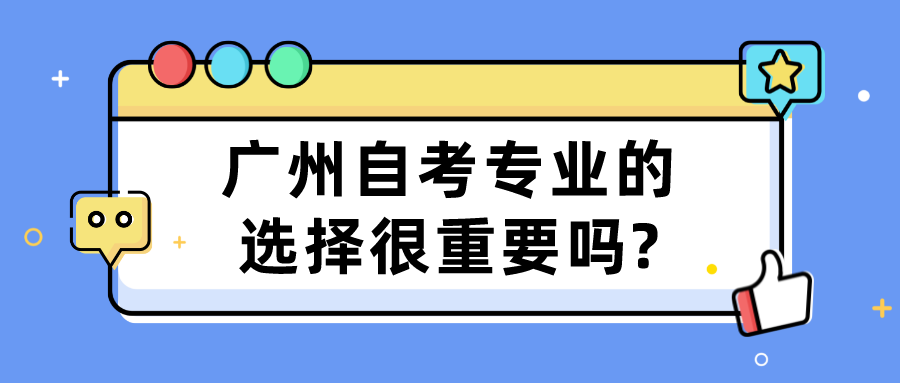  广州自考专业的选择很重要吗?