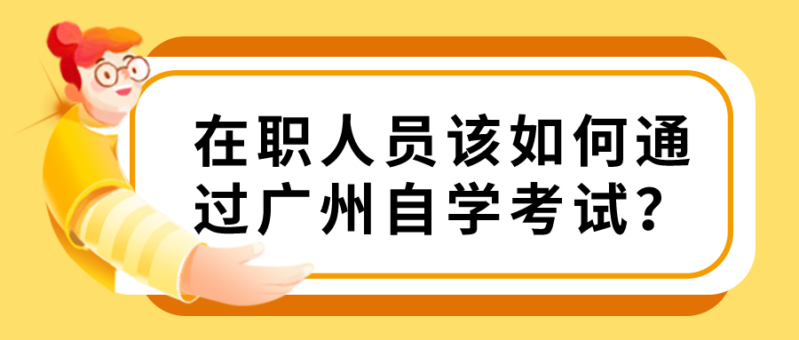 在职人员该如何通过广州自学考试？