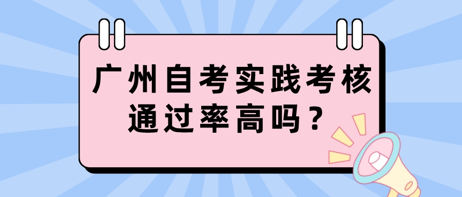 广州自考实践考核通过率高吗？