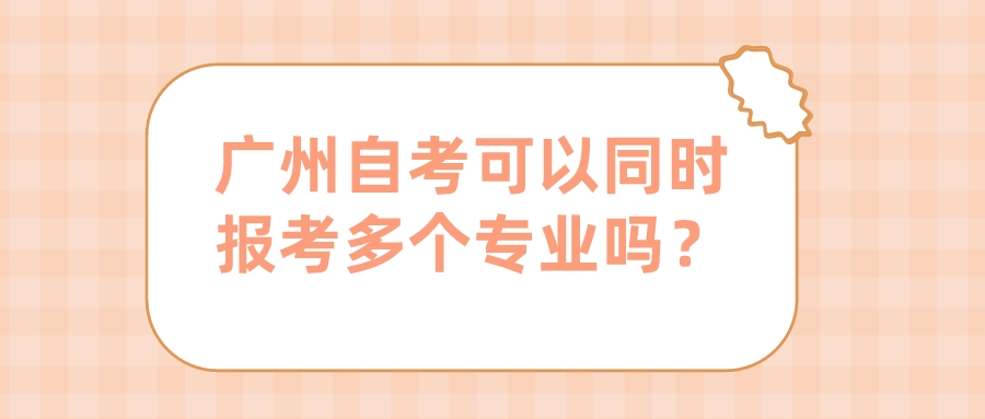 广州自考可以同时报考多个专业吗？