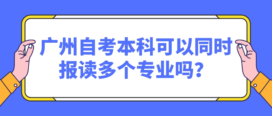 广州自考本科可以同时报读多个专业吗？