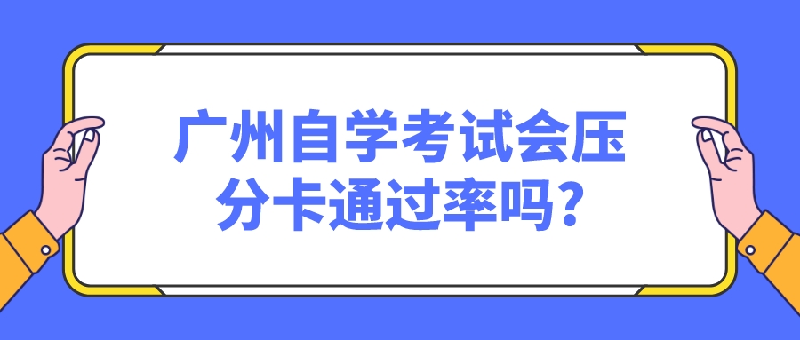 广州自学考试会压分卡通过率吗?