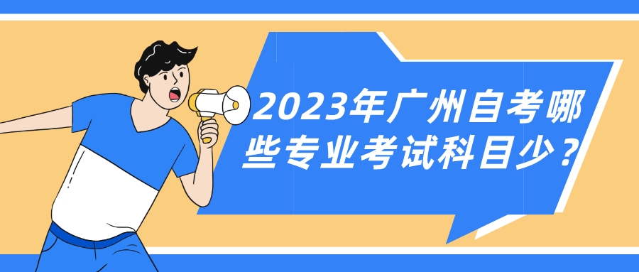 2023年广州自考哪些专业考试科目少？