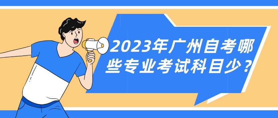 2023年广州自考哪些专业考试科目少？
