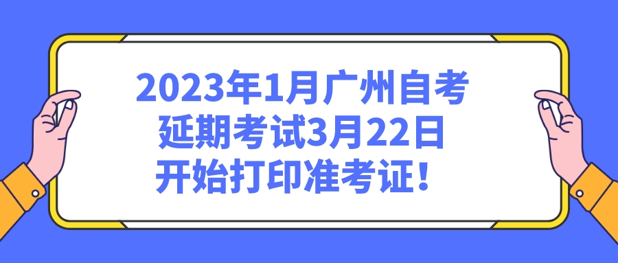  2023年1月广州自考延期考试3月22日开始打印准考证！