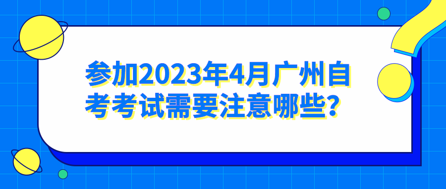 参加2023年4月广州自考考试需要注意哪些？