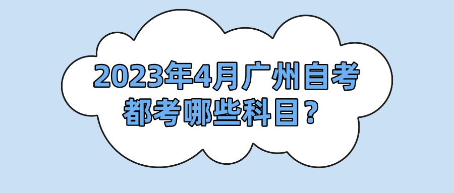 2023年4月广州自考都考哪些科目？