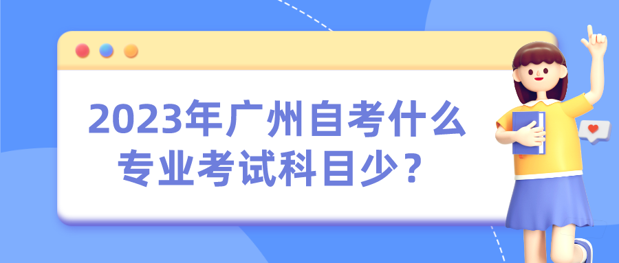  2023年广州自考什么专业考试科目少？