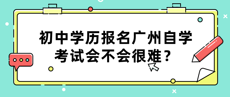 初中学历报名广州自学考试会不会很难？