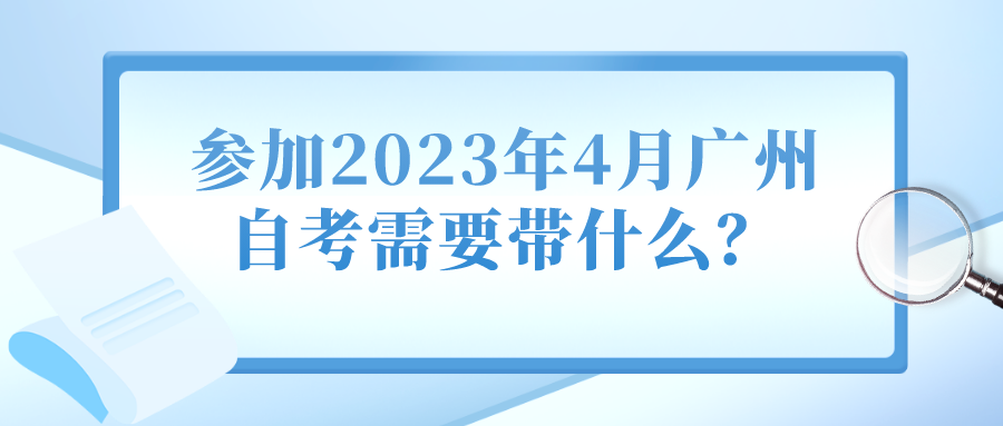 参加2023年4月广州自考需要带什么？